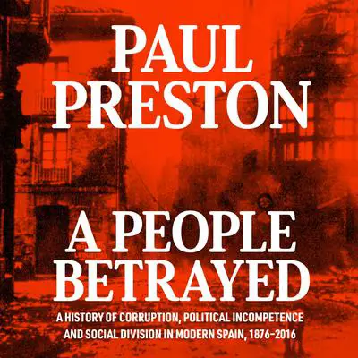 A People Betrayed: A History of Corruption, Political Incompetence and Social Division in Modern Spain Audibook, by Paul Preston