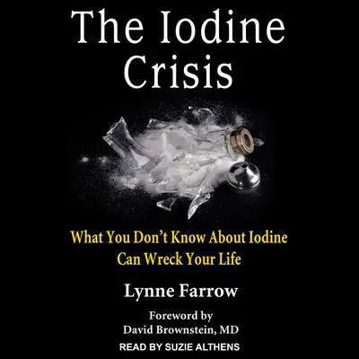 The Iodine Crisis: What You Don’t Know About Iodine Can Wreck Your Life Audibook, by Lynne Farrow