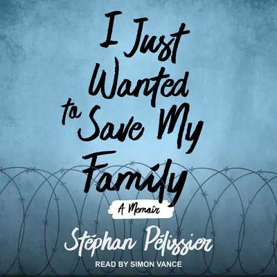 I Just Wanted to Save My Family: A Memoir Audibook, by Stéphan Pélissier
