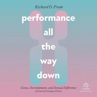 Performance All the Way Down: Genes, Development, and Sexual Difference Audibook, by Richard Prum