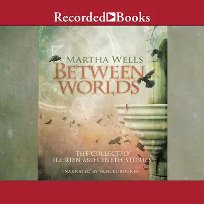 Between Worlds: The Collected Ile-Rien and Cineth Stories Audibook, by Martha Wells