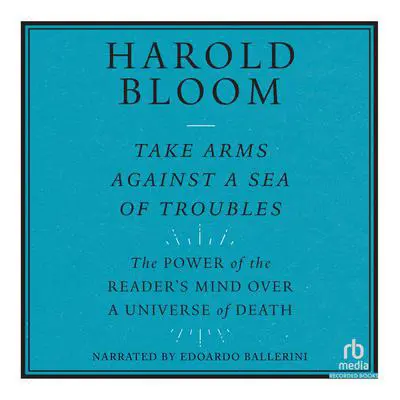 Take Arms Against a Sea of Troubles: The Power of a Reader's Mind over a Universe of Death Audibook, by Harold Bloom
