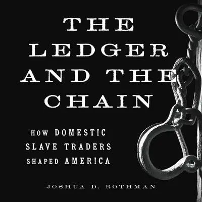 The Ledger and the Chain: How Domestic Slave Traders Shaped America Audibook, by Joshua D. Rothman