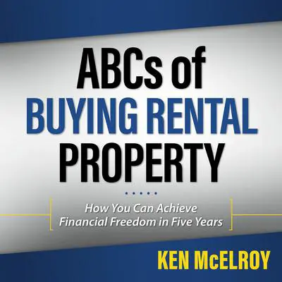 ABC's of Buying a Rental Property: How You Can Achieve Financial Freedom in Five Years Audibook, by Ken McElroy