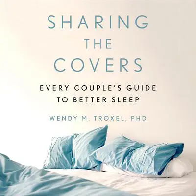 Sharing the Covers: Every Couple's Guide to Better Sleep Audibook, by Wendy M. Troxel
