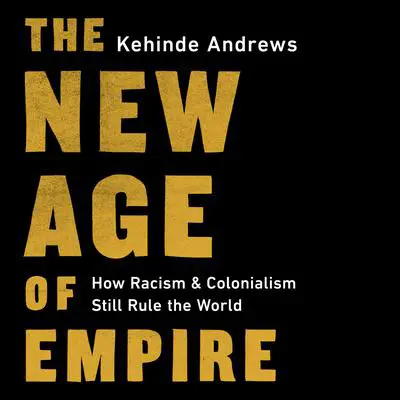 The New Age of Empire: How Racism and Colonialism Still Rule the World Audibook, by Kehinde Andrews