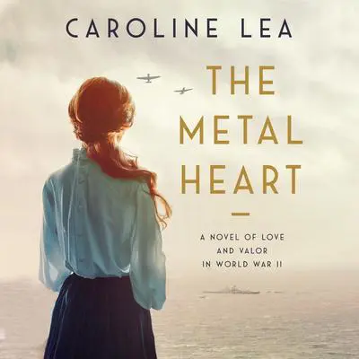 The Metal Heart: A Novel of Love and Valor in World War II Audibook, by Caroline Lea