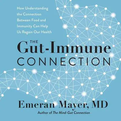 The Gut-Immune Connection: How Understanding the Connection Between Food and Immunity Can Help Us Regain Our Health Audibook, by Emeran Mayer