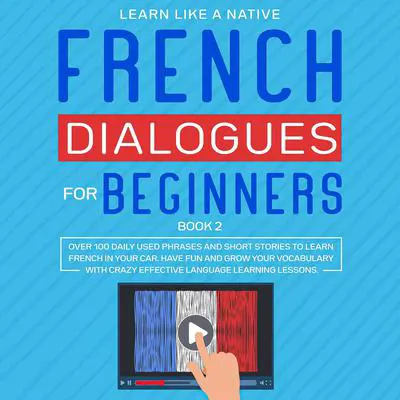 French Dialogues for Beginners Book 2: Over 100 Daily Used Phrases and Short Stories to Learn French in Your Car. Have Fun and Grow Your Vocabulary with Crazy Effective Language Learning Lessons: Over 100 Daily Used Phrases and Short Stories to Learn French in Your Car. Have Fun and Grow Your Vocabulary with Crazy Effective Language Learning Lessons Audibook, by Learn Like A Native
