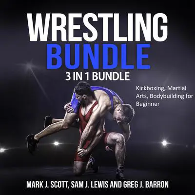 Wrestling Bundle: 3 in 1 Bundle, Kickboxing, Martial Arts, Bodybuilding for Beginner Audibook, by Mark J. Scott