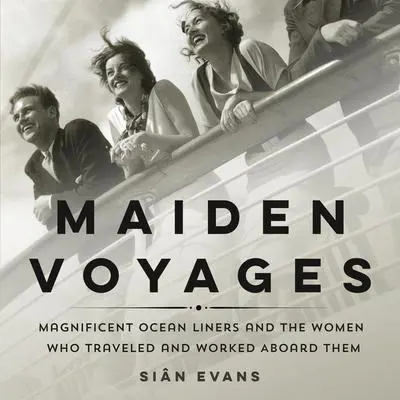 Maiden Voyages: Magnificent Ocean Liners and the Women Who Traveled and Worked Aboard Them Audibook, by Siân Evans
