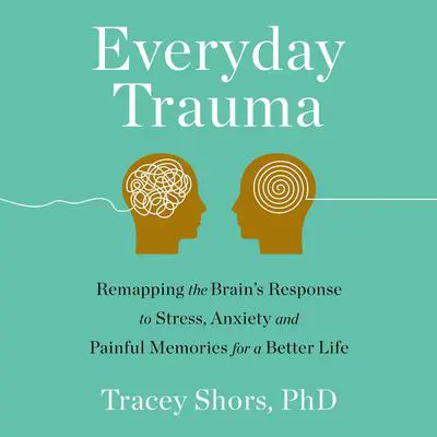 Everyday Trauma: Remapping the Brain's Response to Stress, Anxiety, and Painful Memories for a Better Life Audibook, by Tracey Shors