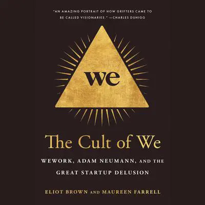 The Cult of We: WeWork, Adam Neumann, and the Great Startup Delusion Audibook, by Eliot Brown