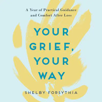 Your Grief, Your Way: A Year of Practical Guidance and Comfort After Loss Audibook, by Shelby Forsythia