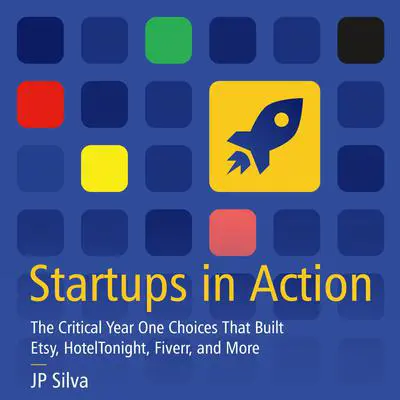 Startups in Action: The Critical Year One Choices That Built Etsy, HotelTonight, Fiverr, and More Audibook, by JP Silva