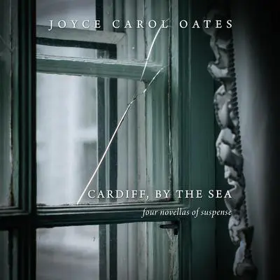 Cardiff, by the Sea: Four Novellas of Suspense Audibook, by Joyce Carol Oates