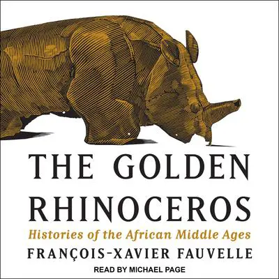 The Golden Rhinoceros: Histories of the African Middle Ages Audibook, by François-Xavier Fauvelle