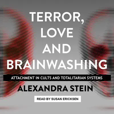 Terror, Love and Brainwashing: Attachment in Cults and Totalitarian Systems Audibook, by Alexandra Stein