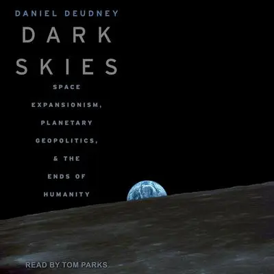 Dark Skies: Space Expansionism, Planetary Geopolitics, and the Ends of Humanity Audibook, by Daniel Deudney