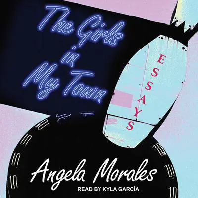 The Girls in My Town: Essays Audibook, by Angela Morales