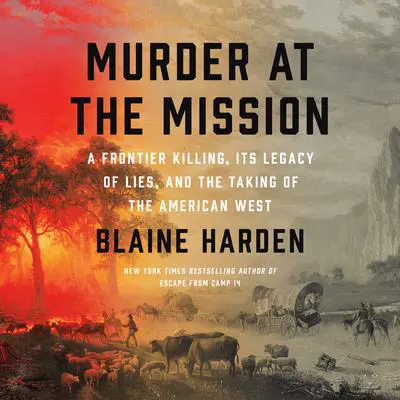 Murder at the Mission: A Frontier Killing, Its Legacy of Lies, and the Taking of the American West Audibook, by Blaine Harden