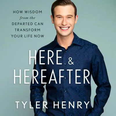 Here & Hereafter: How Wisdom from the Departed Can Transform Your Life Now Audibook, by Tyler Henry