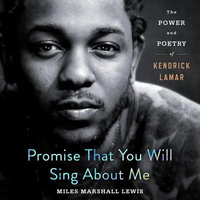 Promise That You Will Sing About Me: The Power and Poetry of Kendrick Lamar Audibook, by Miles Marshall Lewis