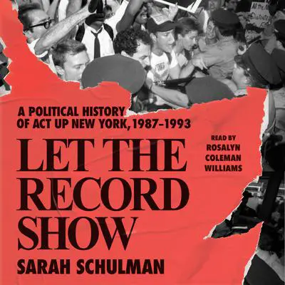 Let the Record Show: A Political History of ACT UP New York, 1987-1993 Audibook, by Sarah Schulman