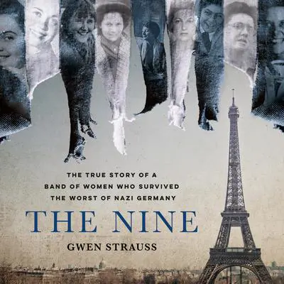 The Nine: The True Story of a Band of Women Who Survived the Worst of Nazi Germany Audibook, by Gwen Strauss
