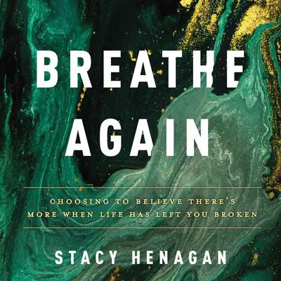 Breathe Again: Choosing to Believe There’s More When Life Has Left You Broken Audibook, by Stacy Henagan
