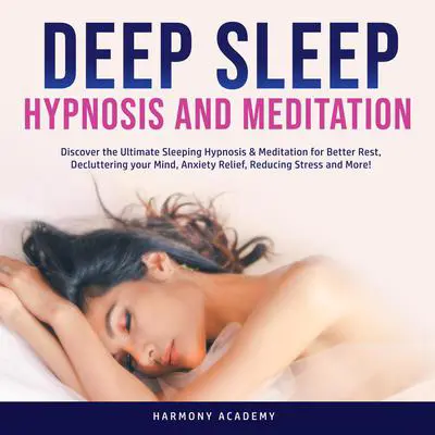 Deep Sleep Hypnosis and Meditation: Discover the Ultimate Sleeping Hypnosis & Meditation for Better Rest, Decluttering your Mind, Anxiety Relief, Reducing Stress and More! Audibook, by Harmony Academy