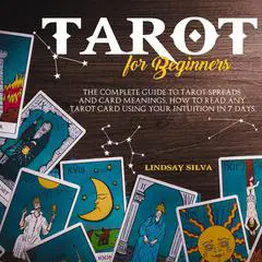 Tarot For Beginners : The Complete Guide To Tarot Spreads and Card Meanings. How to Read any Tarot Card Using Your Intuition in 7 days. Audibook, by Lindsay Silva