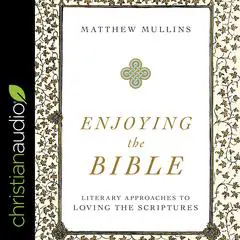 Enjoying the Bible: Literary Approaches to Loving the Scriptures Audibook, by Matthew Mullins