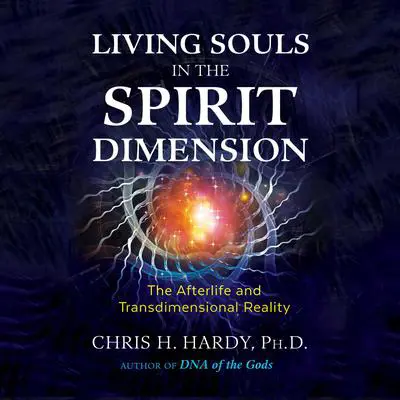 Living Souls in the Spirit Dimension: The Afterlife and Transdimensional Reality Audibook, by Chris H. Hardy