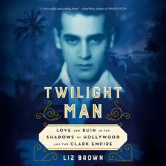 Twilight Man: Love and Ruin in the Shadows of Hollywood and the Clark Empire Audibook, by Liz Brown