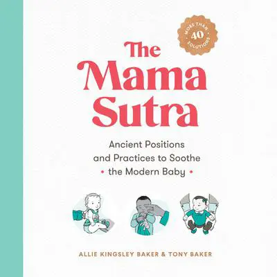 The Mama Sutra: Ancient Positions and Practices to Soothe the Modern Baby Audibook, by Allie Kingsley Baker