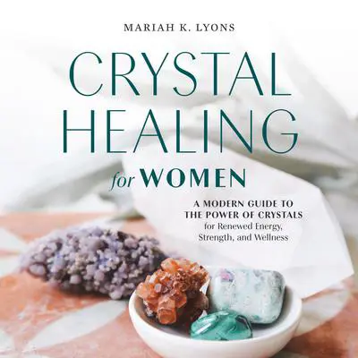 Crystal Healing for Women: A Modern Guide to the Power of Crystals for Renewed Energy, Strength, and Wellness Audibook, by Mariah K. Lyons