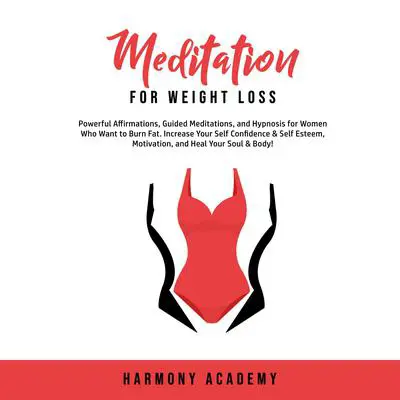 Meditation for Weight Loss: Powerful Affirmations, Guided Meditations, and Hypnosis for Women Who Want to Burn Fat. Increase Your Self Confidence & Self Esteem, Motivation, and Heal Your Soul & Body! Audibook, by Harmony Academy