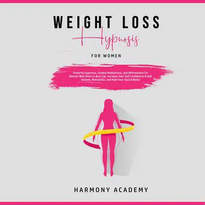 Weight Loss Hypnosis for Women: Powerful Hypnosis, Guided Meditations, and Affirmations for Women Who Want to Burn Fat. Increase Your Self Confidence & Self Esteem, Motivation, and Heal Your Soul & Body! Audibook, by Harmony Academy