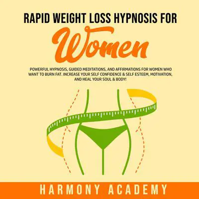 Rapid Weight Loss Hypnosis for Women: Powerful Hypnosis, Guided Meditations, and Affirmations for Women Who Want to Burn Fat. Increase Your Self Confidence & Self Esteem, Motivation, and Heal Your Soul & Body! Audibook, by Harmony Academy