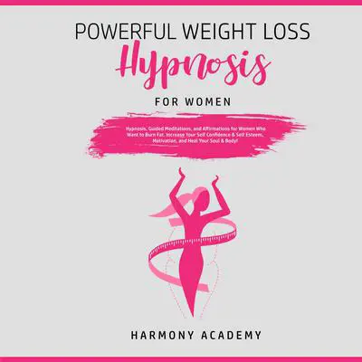Powerful Weight Loss Hypnosis for Women: Hypnosis, Guided Meditations, and Affirmations for Women Who Want to Burn Fat. Increase Your Self Confidence & Self Esteem, Motivation, and Heal Your Soul & Body! Audibook, by Harmony Academy