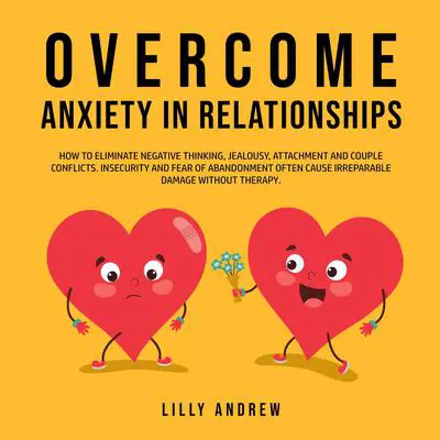 Overcome Anxiety in Relationships: How to Eliminate Negative Thinking, Jealousy, Attachment, and Couple Conflicts—Insecurity and Fear of Abandonment Often Cause Irreparable Damage Without Therapy Audibook, by Lilly Andrew