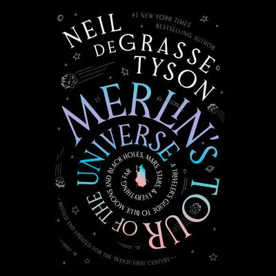Merlin’s Tour of the Universe, Revised and Updated for the Twenty-First Century: A Traveler’s Guide to Blue Moons and Black Holes, Mars, Stars, and Everything Far Audibook, by Neil deGrasse Tyson