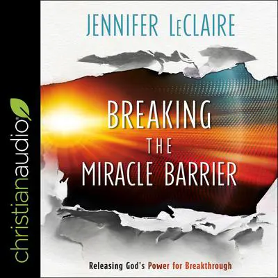 Breaking the Miracle Barrier: Releasing God's Power for Breakthrough Audibook, by Jennifer LeClaire