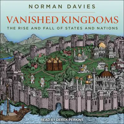 Vanished Kingdoms: The Rise and Fall of States and Nations Audibook, by Norman Davies