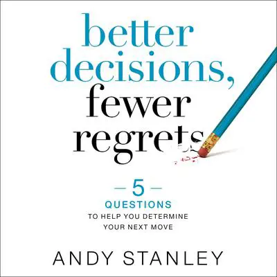Better Decisions, Fewer Regrets: 5 Questions to Help You Determine Your Next Move Audibook, by Andy Stanley
