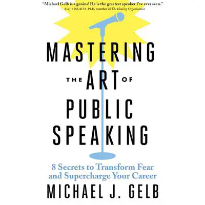 Mastering the Art of Public Speaking: 8 Secrets to Transform Fear and Supercharge Your Career Audibook, by Michael J. Gelb
