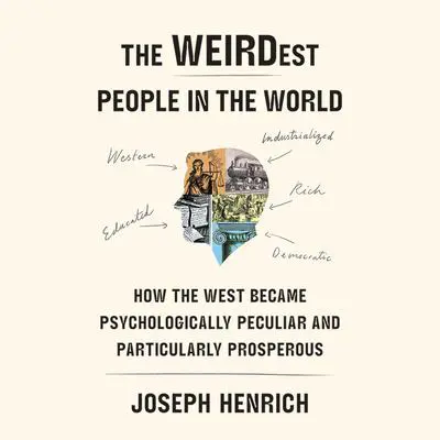 The WEIRDest People in the World: How the West Became Psychologically Peculiar and Particularly Prosperous Audibook, by Joseph Henrich