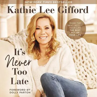 It's Never Too Late: Make the Next Act of Your Life the Best Act of Your Life Audibook, by Kathie Lee Gifford