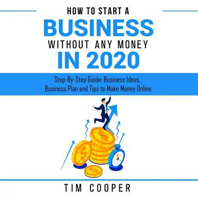 How to Start a Business Without Any Money in 2020: Step-By-Step Guide: Business Ideas, Business Plan and Tips to Make Money Online Audibook, by Tim Cooper